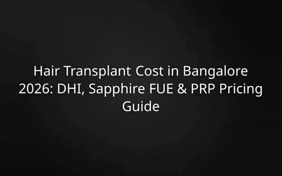 Hair Transplant Cost in Bangalore 2026: DHI, Sapphire FUE & PRP Pricing Guide