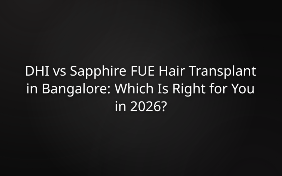 DHI vs Sapphire FUE Hair Transplant in Bangalore: Which Is Right for You in 2026?